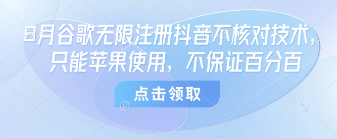 8月谷歌无限注册抖音不核对技术，只能苹果使用，不保证百分百-zhangyuwc