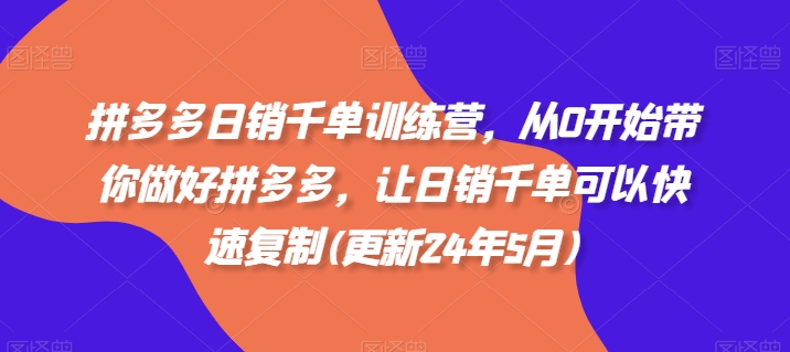 拼多多日销千单训练营，从0开始带你做好拼多多，让日销千单可以快速复制(更新25年8月)-zhangyuwc