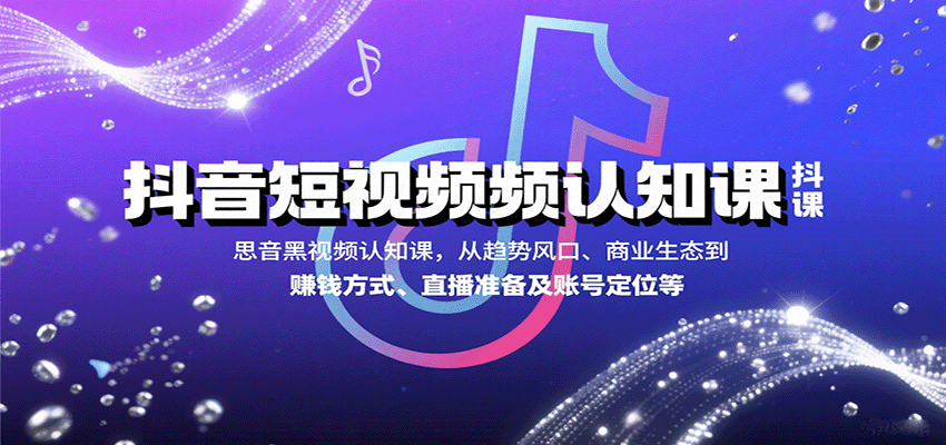 抖音短视频认知课，从趋势风口、商业生态到赚钱方式、直播准备及账号定位等-zhangyuwc