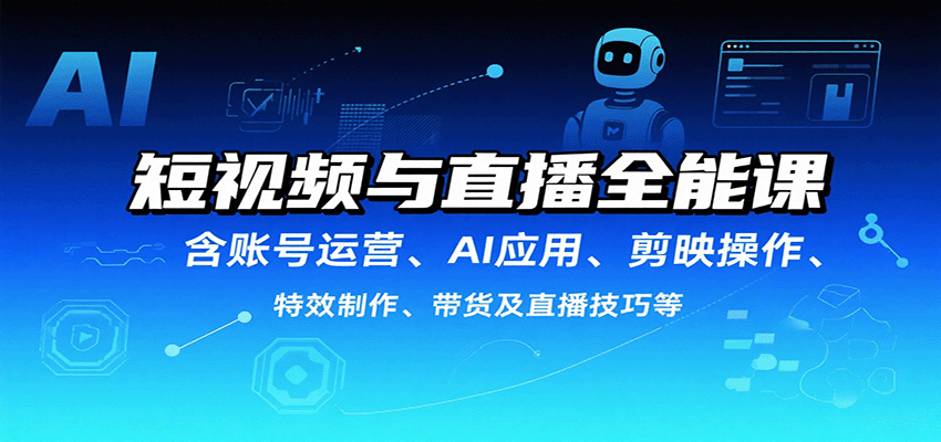 短视频与直播全能课，含账号运营、AI应用、剪映操作、特效制作、带货及直播技巧等-zhangyuwc