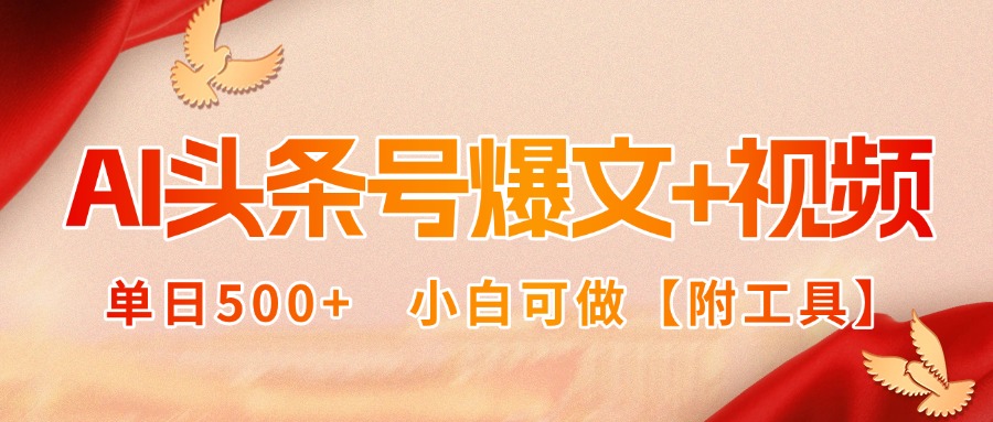 AI头条号爆文+视频双玩法，单日500+，小白可做【附工具】-zhangyuwc