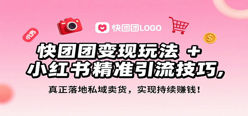 快团团变现玩法+小红书精准引流技巧，真正落地私域卖货，一年从0做到月入3万+-zhangyuwc