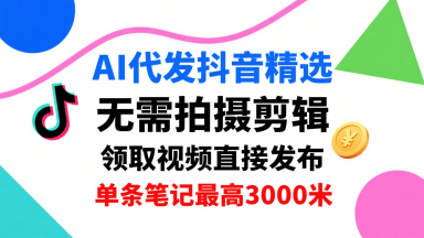 AI代发抖音精选，领取视频直接发布，单号每天领取3条，单条笔记最高3k，无需拍摄剪辑，懒人福利-zhangyuwc