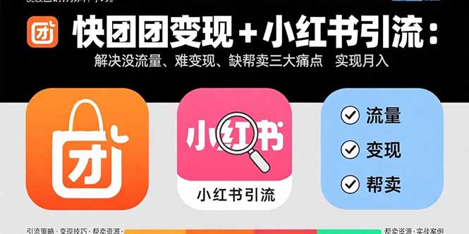 快团团变现+小红书引流：解决没流量、难变现、缺帮卖三大痛点 实现月入3w+-zhangyuwc