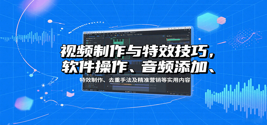 视频制作与特效技巧：软件操作、音频添加、特效制作、去重手法及精准营销等实用内容-zhangyuwc
