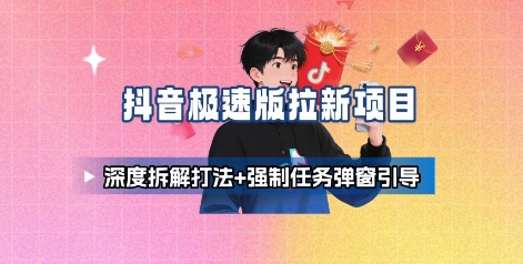 抖音极速版拉新项目_深度拆解打法+强制任务弹窗引导-zhangyuwc