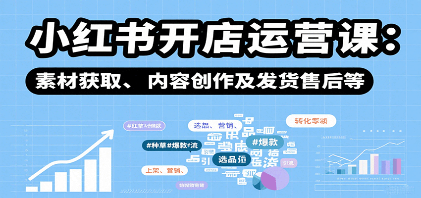 小红书开店运营课：选品、上架、营销、素材获取、内容创作及发货售后等-zhangyuwc
