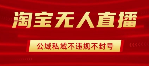 淘宝无人直播带货最新技术，不封号，不违规 操作简单，开播爆单，日入1k+【揭秘】-zhangyuwc