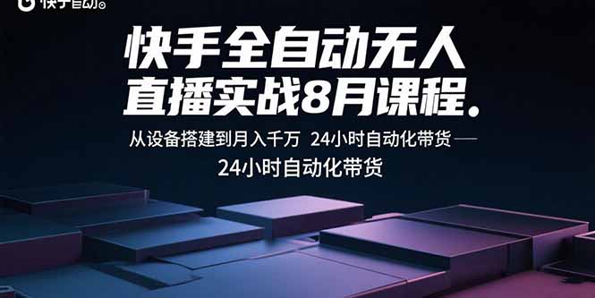 快手全自动无人直播实战8月课程：从设备搭建到月入千万 24小时自动化带货-zhangyuwc