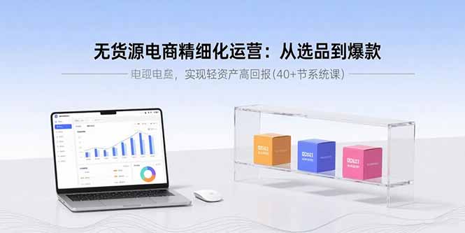 无货源电商精细化运营：从选品到爆款，实现轻资产高回报(40+节系统课-zhangyuwc