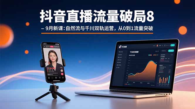 抖音直播流量破局8-9月新课：自然流与千川双轨运营，从0到1流量突破-zhangyuwc