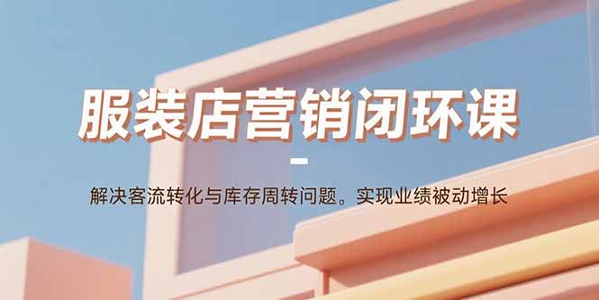 服装店营销闭环课：解决客流转化与库存周转问题。实现业绩被动增长-zhangyuwc