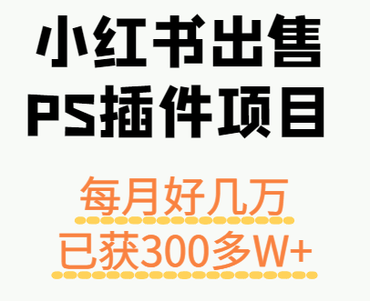小红书出售PS插件项目，每月都收入好几万，长期操作已获利300多W+-zhangyuwc