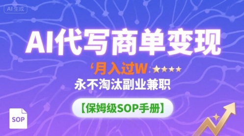 AI代写商单变现，月入过W，永不淘汰副业兼职【保姆级SOP手册】-zhangyuwc