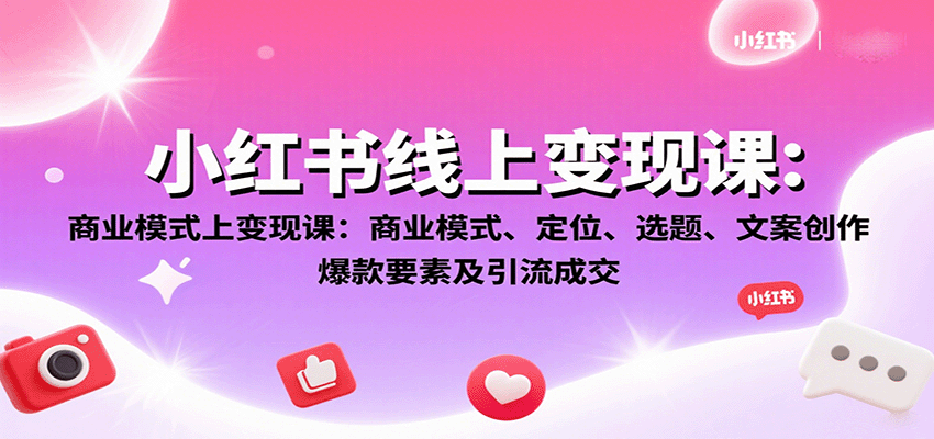 小红书线上变现课：商业模式、定位、选题、文案创作、爆款要素及引流成交-zhangyuwc