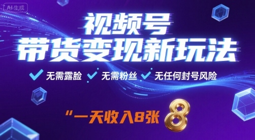 视频号带货变现新玩法，无需露脸，无需粉丝，无任何封号风险，一天收益8张【揭秘】-zhangyuwc