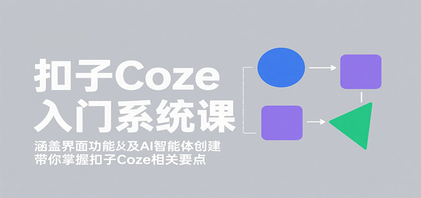 扣子Coze入门系统课：涵盖界面功能及AI智能体创建，带你掌握扣子Coze相关要点-zhangyuwc