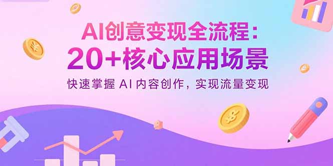 AI创意变现全流程：20+核心应用场景，快速掌握AI内容创作，实现流量变现-zhangyuwc