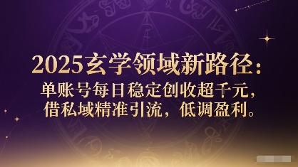 2025玄学领域新路径：单账号每日稳定创收1k+，借私域精准引流，低调盈利-zhangyuwc