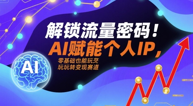 解锁流量密码！AI赋能个人IP，零基础也能玩转变现赛道-zhangyuwc