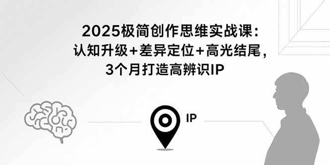 2025极简创作思维实战课：认知升级+差异定位+高光结尾，3个月打造高辨识IP-zhangyuwc