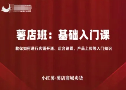 小红薯薯店商城卖货，基础入门课，教你如何进行店铺开通、后台设置、产品上传等入门知识-zhangyuwc
